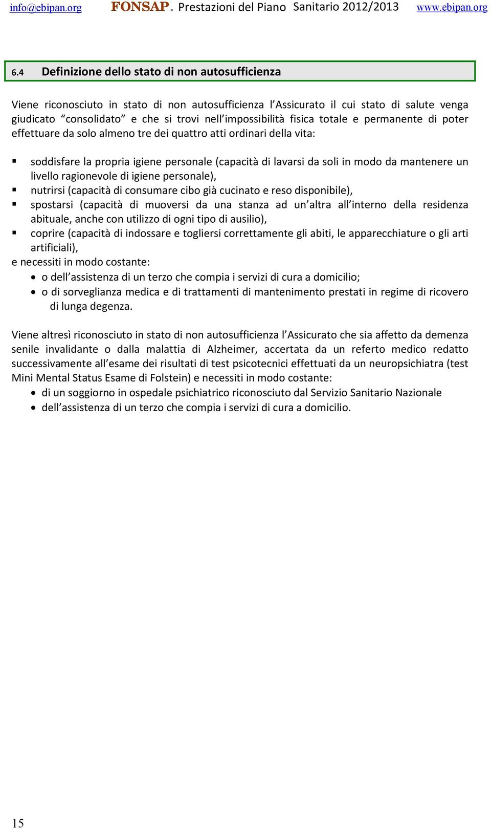 livello ragionevole di igiene personale), nutrirsi (capacità di consumare cibo già cucinato e reso disponibile), spostarsi (capacità di muoversi da una stanza ad un altra all interno della residenza