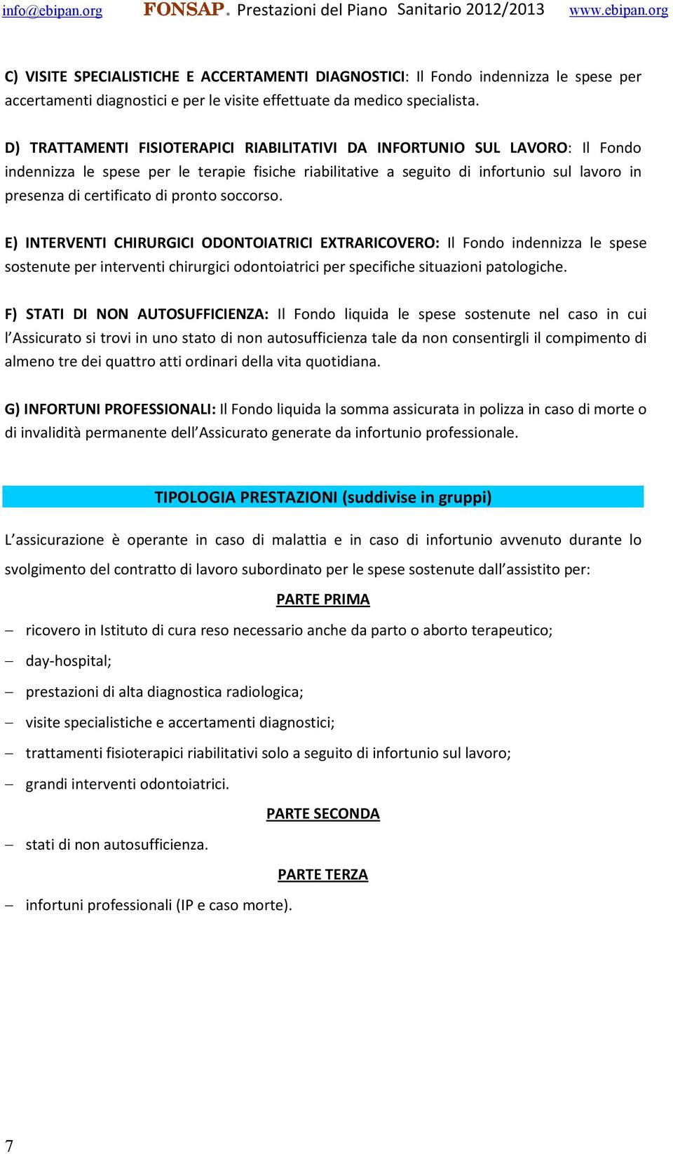 pronto soccorso. E) INTERVENTI CHIRURGICI ODONTOIATRICI EXTRARICOVERO: Il Fondo indennizza le spese sostenute per interventi chirurgici odontoiatrici per specifiche situazioni patologiche.