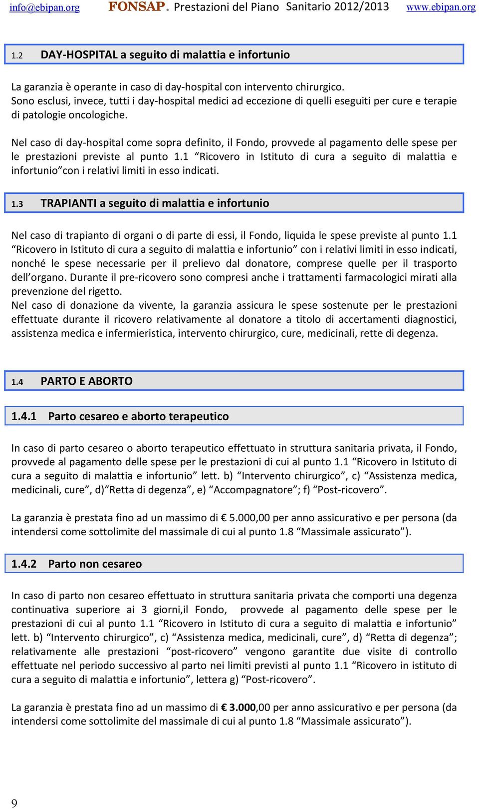 Nel caso di day-hospital come sopra definito, il Fondo, provvede al pagamento delle spese per le prestazioni previste al punto 1.