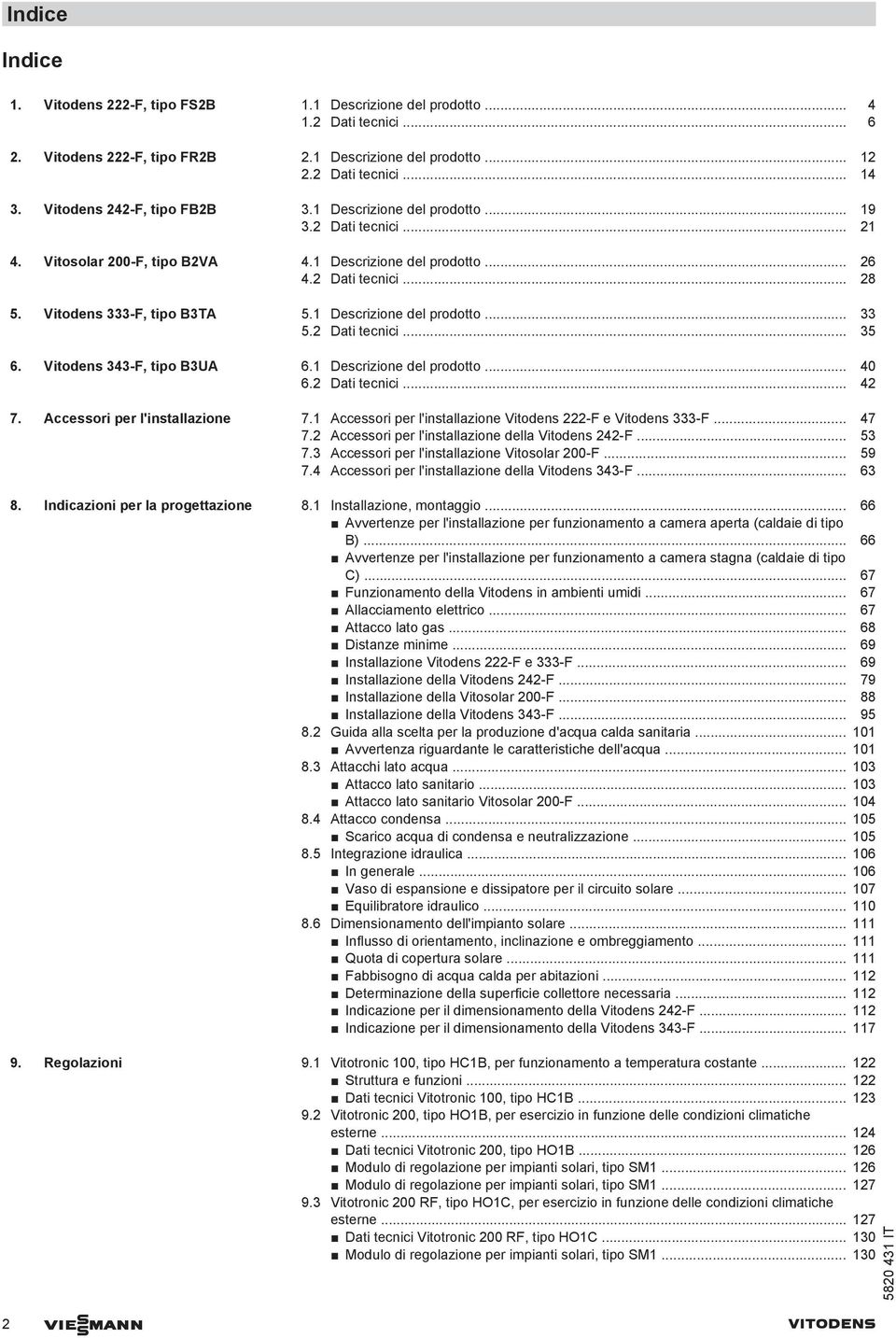 Vitodens 333-F, tipo B3TA 5.1 Descrizione del prodotto... 33 5.2 Dati tecnici... 35 6. Vitodens 343-F, tipo B3UA 6.1 Descrizione del prodotto... 40 6.2 Dati tecnici... 42 7.
