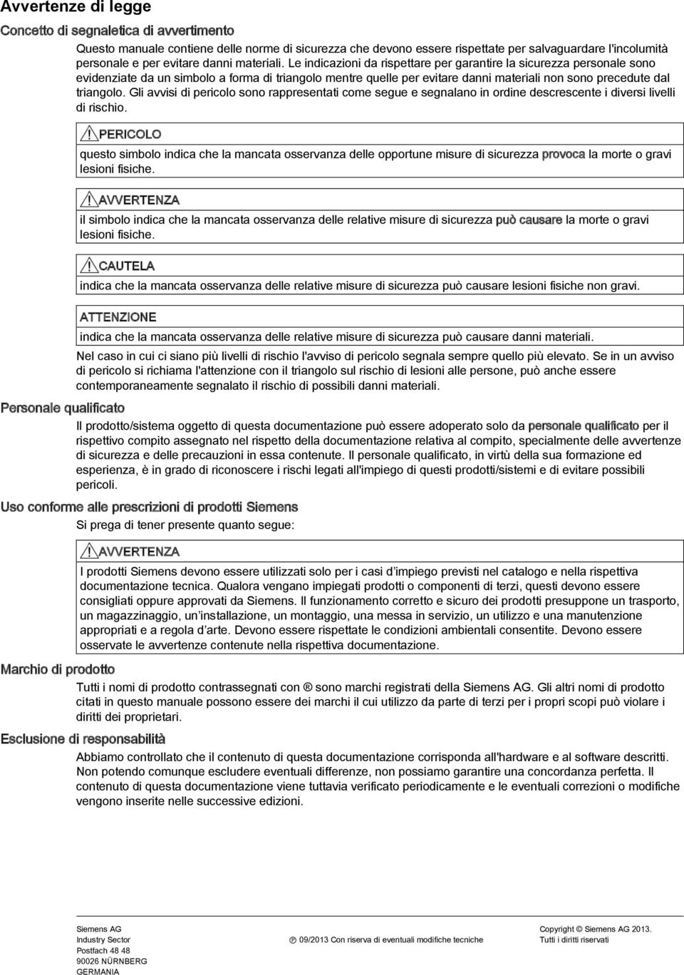 Le indicazioni da rispettare per garantire la sicurezza personale sono evidenziate da un simbolo a forma di triangolo mentre quelle per evitare danni materiali non sono precedute dal triangolo.