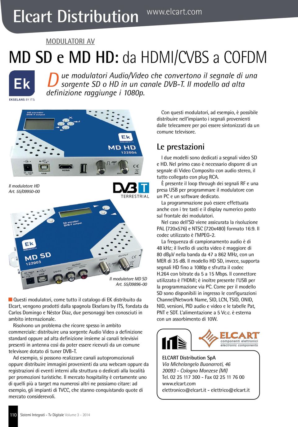 Con questi modulatori, ad esempio, è possibile distribuire nell impianto i segnali provenienti dalle telecamere per poi essere sintonizzati da un comune televisore. Il modulatore HD Art.