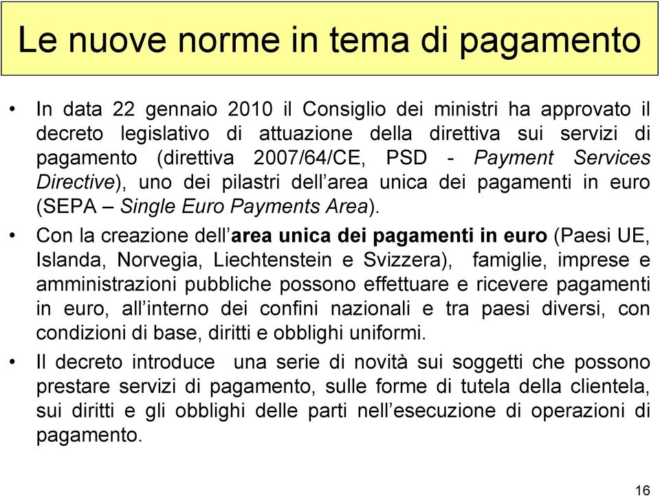 Con la creazione dell area unica dei pagamenti in euro (Paesi UE, Islanda, Norvegia, Liechtenstein e Svizzera), famiglie, imprese e amministrazioni pubbliche possono effettuare e ricevere pagamenti