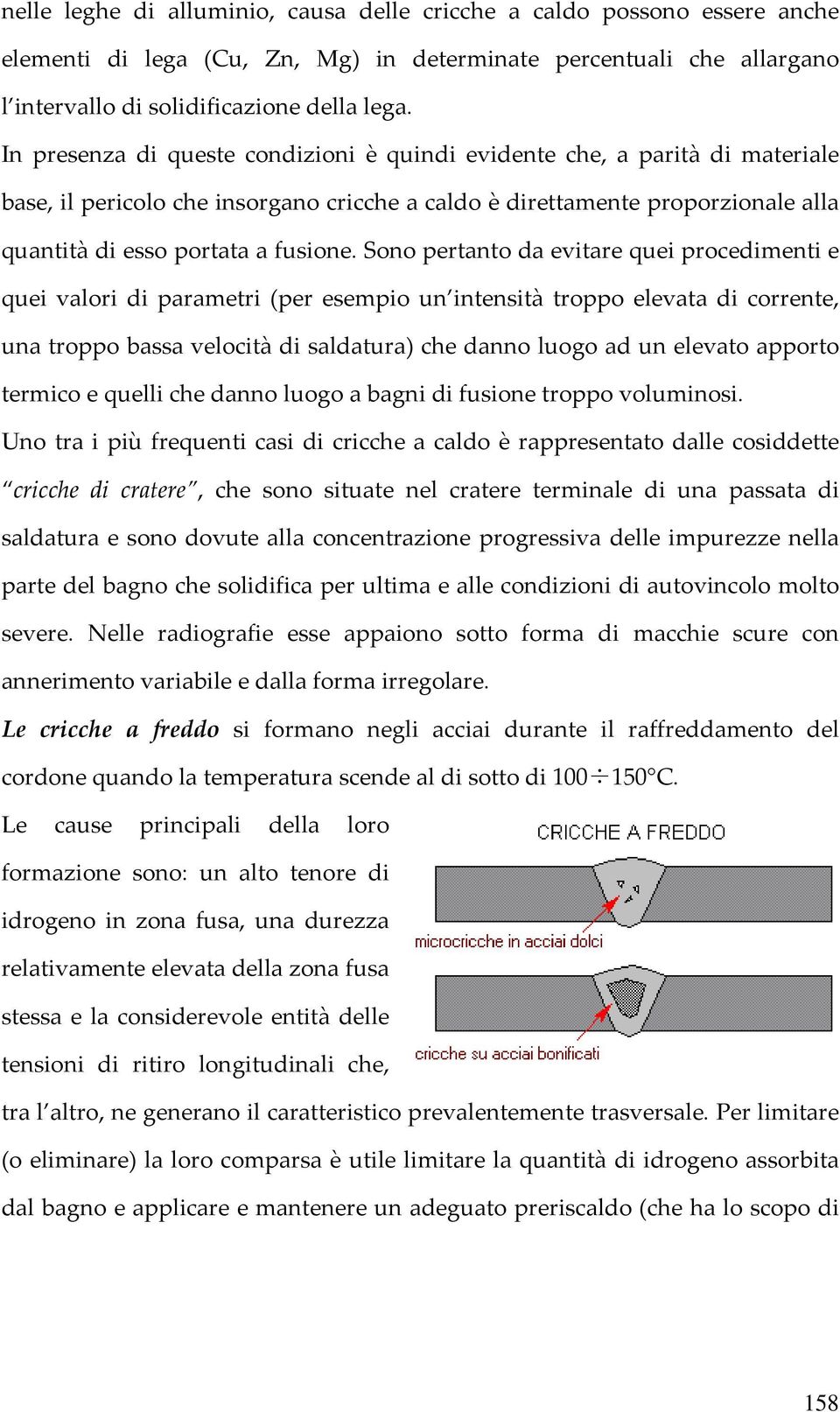 Sono pertanto da evitare quei procedimenti e quei valori di parametri (per esempio un intensità troppo elevata di corrente, una troppo bassa velocità di saldatura) che danno luogo ad un elevato