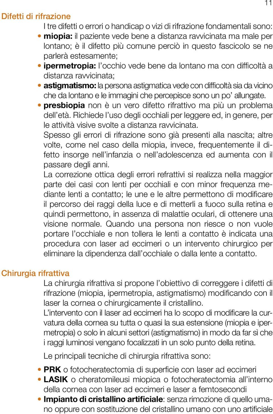 sia da vicino che da lontano e le immagini che percepisce sono un po allungate. presbiopia non è un vero difetto rifrattivo ma più un problema dell età.