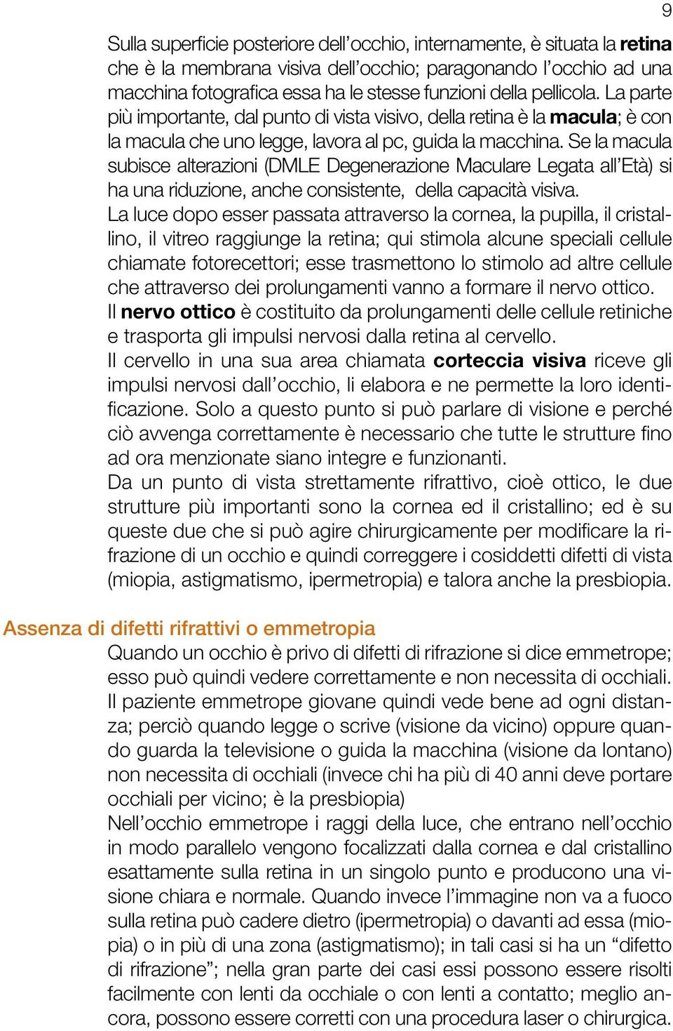 Se la macula subisce alterazioni (DMLE Degenerazione Maculare Legata all Età) si ha una riduzione, anche consistente, della capacità visiva.