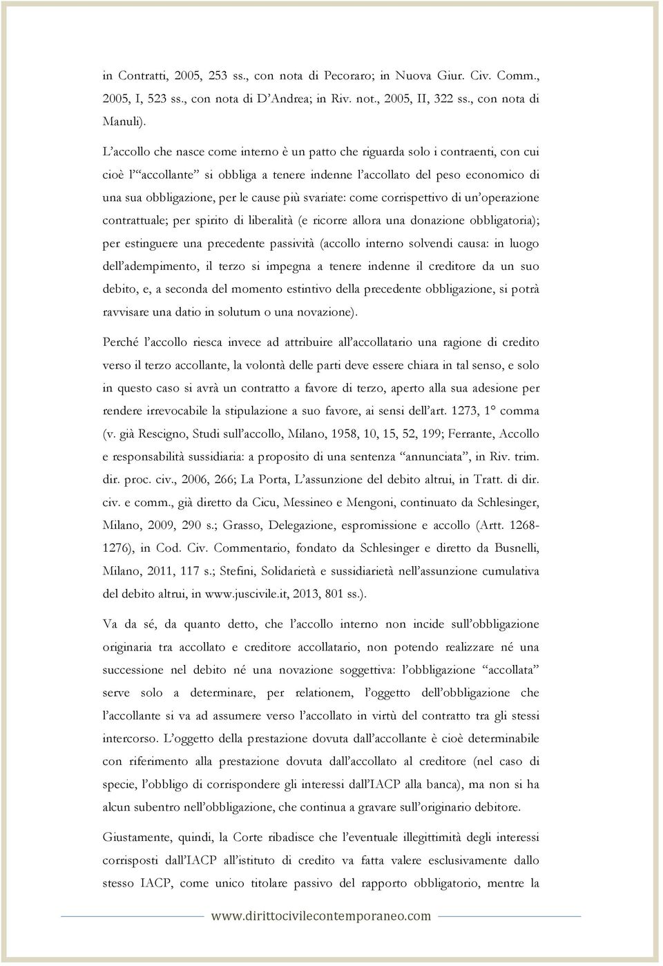 più svariate: come corrispettivo di un operazione contrattuale; per spirito di liberalità (e ricorre allora una donazione obbligatoria); per estinguere una precedente passività (accollo interno