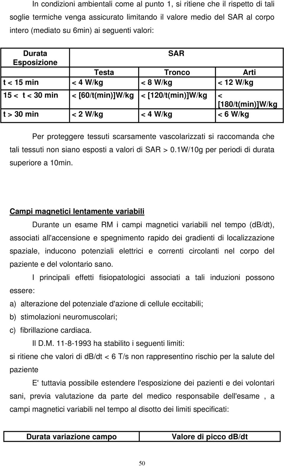 proteggere tessuti scarsamente vascolarizzati si raccomanda che tali tessuti non siano esposti a valori di SAR > 0.1W/10g per periodi di durata superiore a 10min.