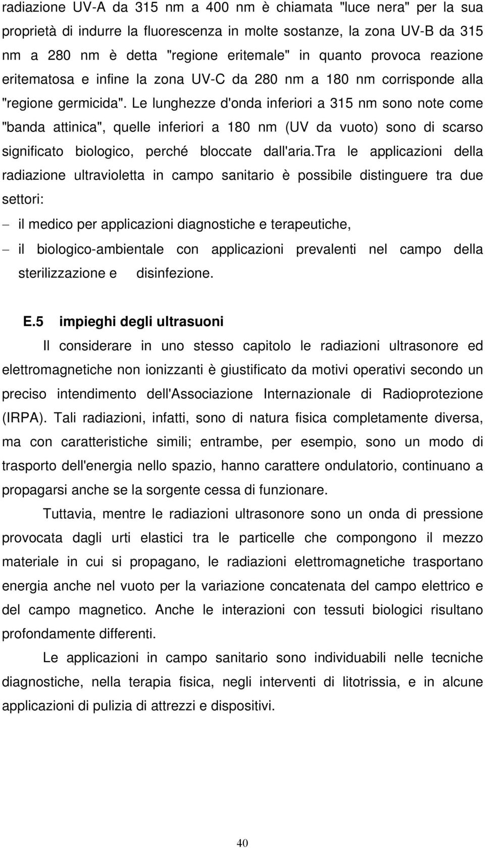 Le lunghezze d'onda inferiori a 315 nm sono note come "banda attinica", quelle inferiori a 180 nm (UV da vuoto) sono di scarso significato biologico, perché bloccate dall'aria.