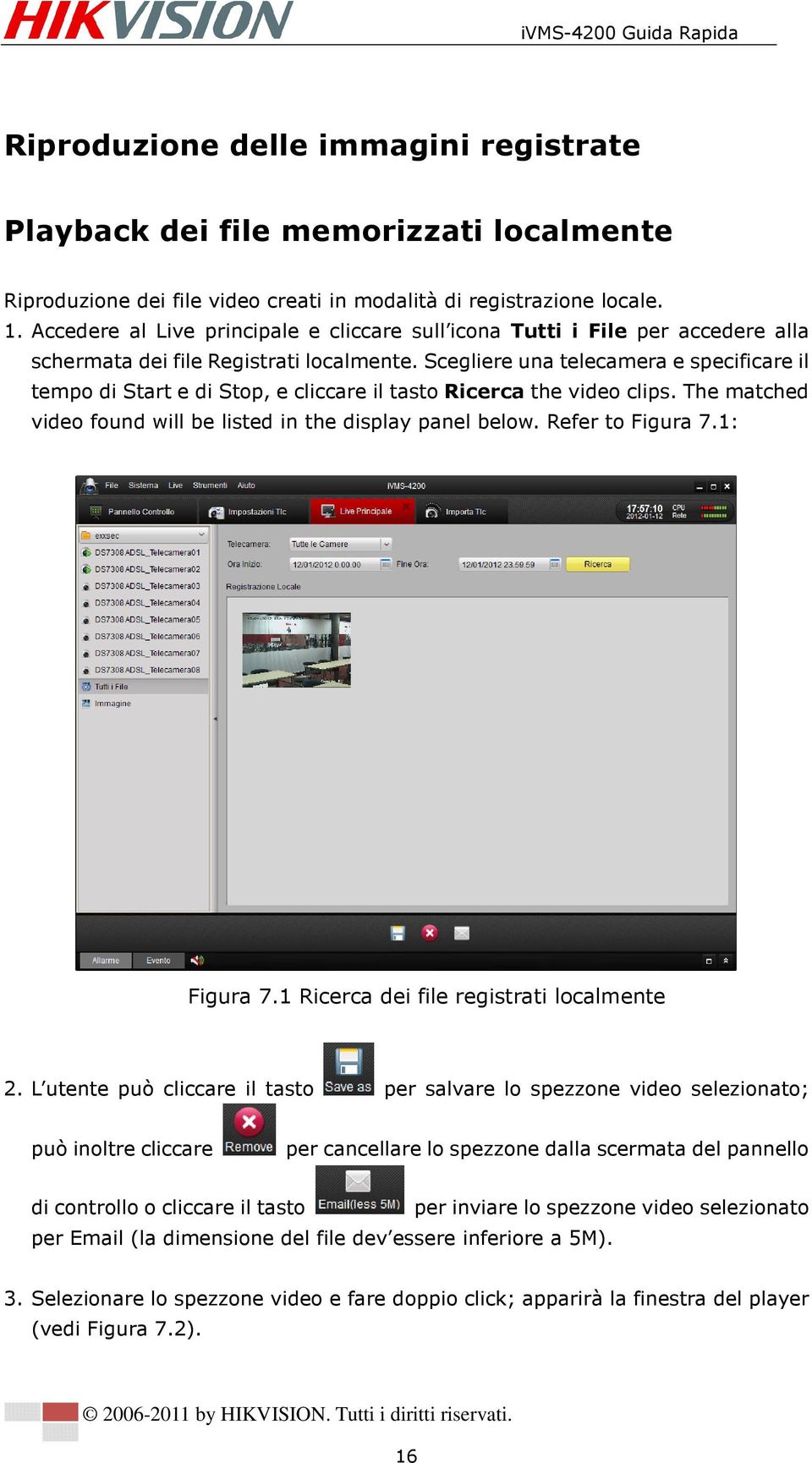 Scegliere una telecamera e specificare il tempo di Start e di Stop, e cliccare il tasto Ricerca the video clips. The matched video found will be listed in the display panel below. Refer to Figura 7.