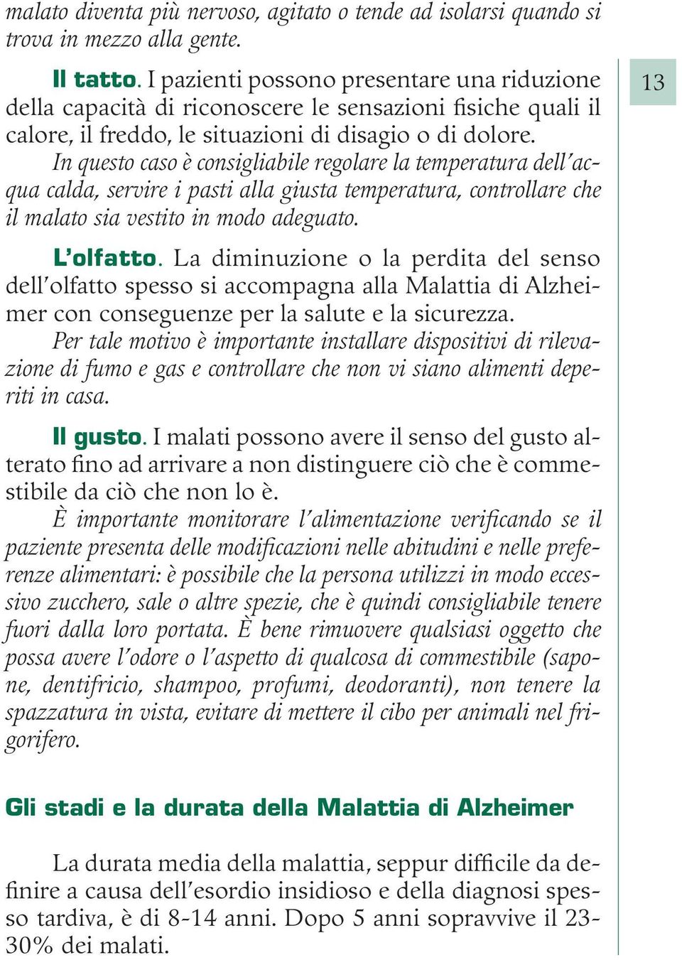 In questo caso è consigliabile regolare la temperatura dell acqua calda, servire i pasti alla giusta temperatura, controllare che il malato sia vestito in modo adeguato. L olfatto.