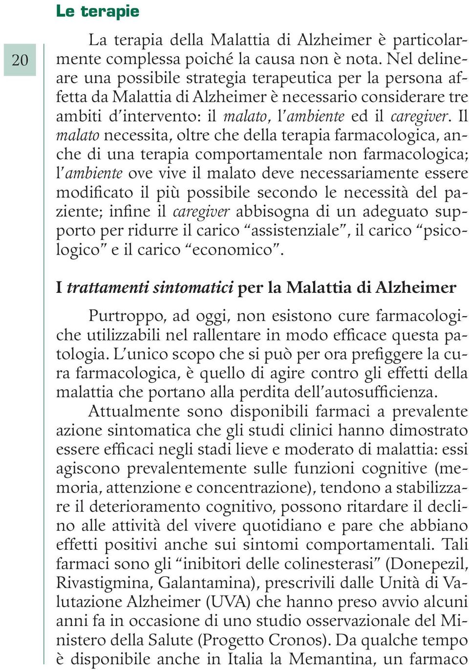 Il malato necessita, oltre che della terapia farmacologica, anche di una terapia comportamentale non farmacologica; l ambiente ove vive il malato deve necessariamente essere modificato il più