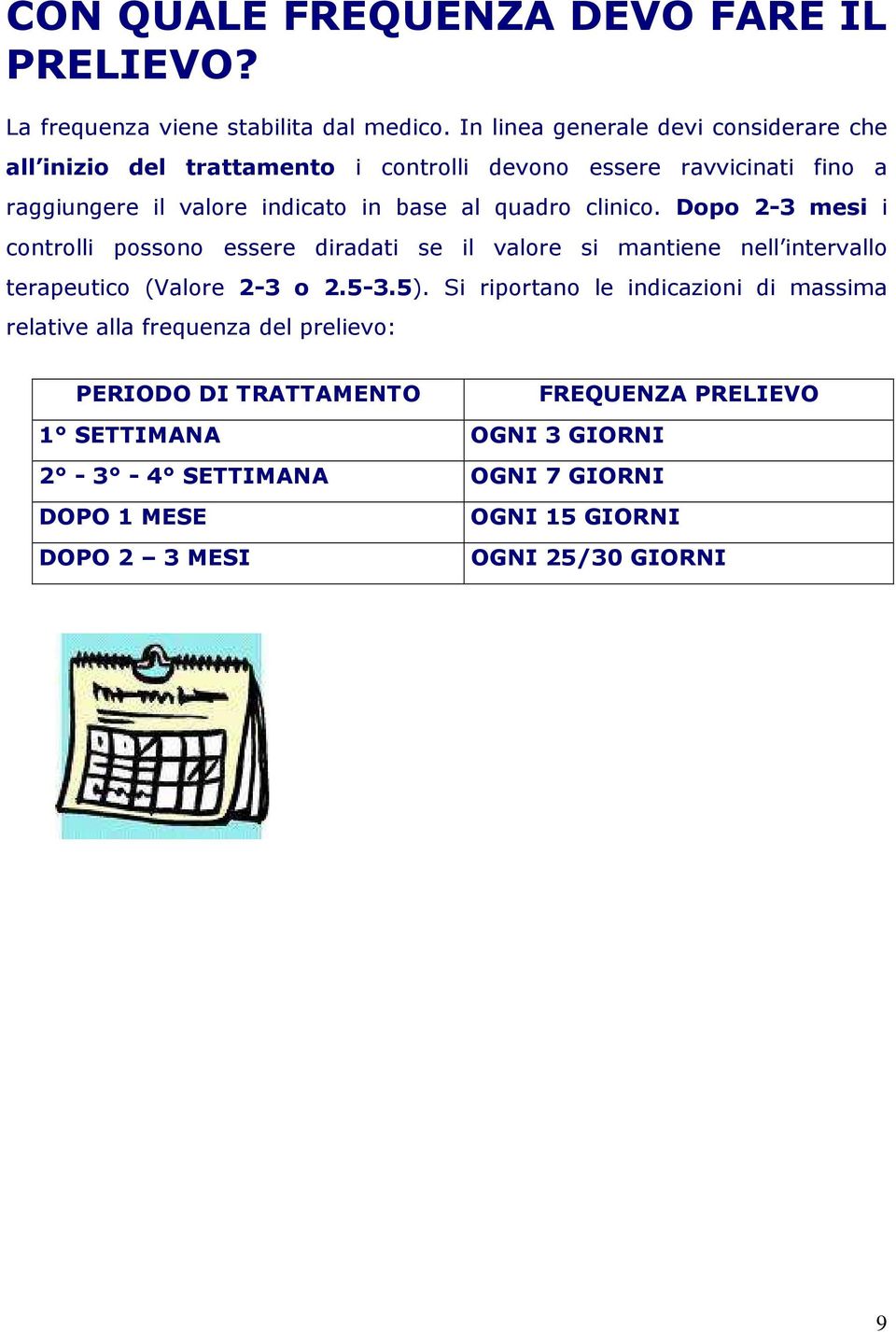 quadro clinico. Dopo 2-3 mesi i controlli possono essere diradati se il valore si mantiene nell intervallo terapeutico (Valore 2-3 o 2.5-3.5).