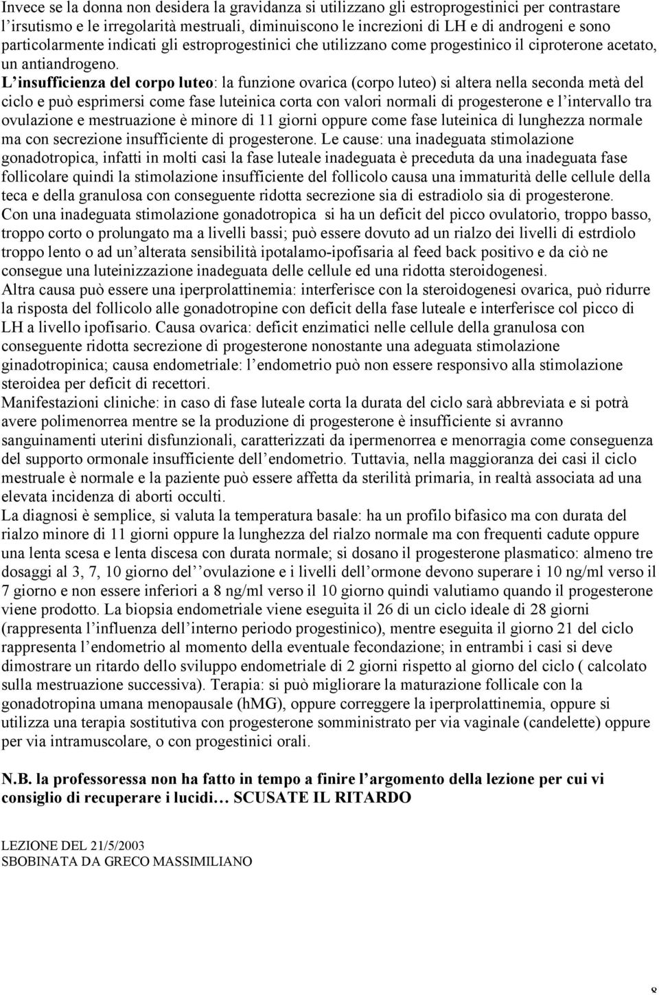 L insufficienza del corpo luteo: la funzione ovarica (corpo luteo) si altera nella seconda metà del ciclo e può esprimersi come fase luteinica corta con valori normali di progesterone e l intervallo