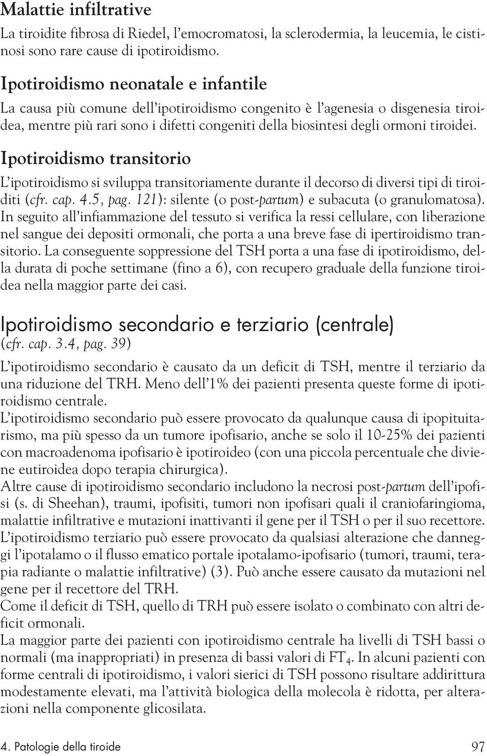 tiroidei. Ipotiroidismo transitorio L ipotiroidismo si sviluppa transitoriamente durante il decorso di diversi tipi di tiroiditi (cfr. cap. 4.5, pag.