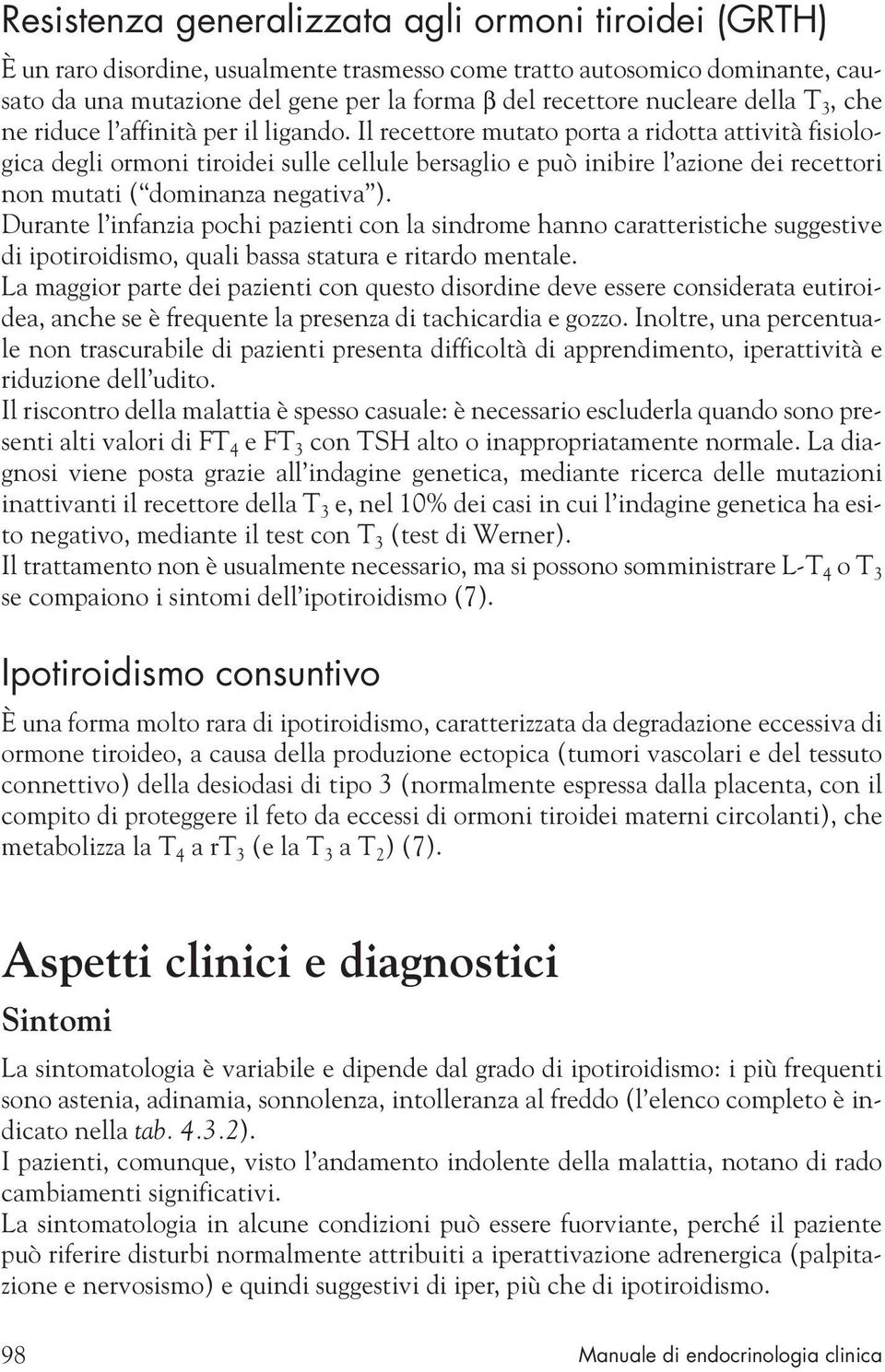 Il recettore mutato porta a ridotta attività fisiologica degli ormoni tiroidei sulle cellule bersaglio e può inibire l azione dei recettori non mutati ( dominanza negativa ).