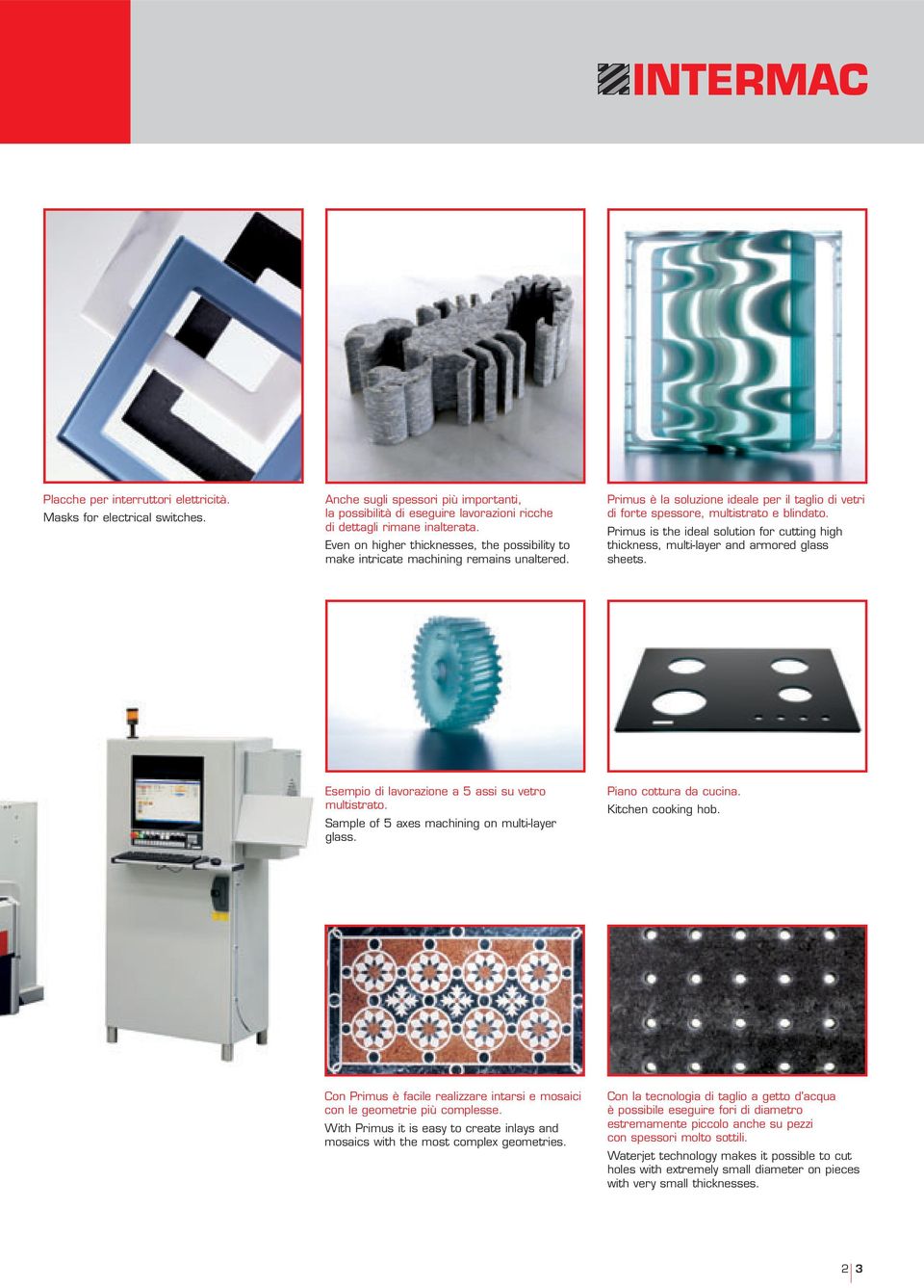 Primus is the ideal solution for cutting high thickness, multi-layer and armored glass sheets. Esempio di lavorazione a 5 assi su vetro multistrato. Sample of 5 axes machining on multi-layer glass.