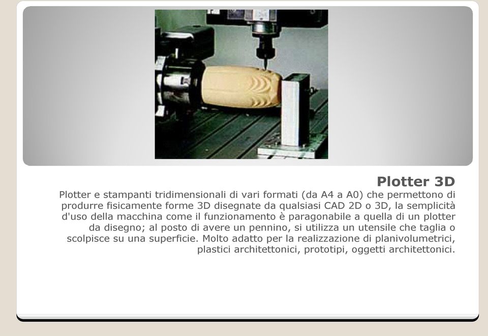 quella di un plotter da disegno; al posto di avere un pennino, si utilizza un utensile che taglia o scolpisce su una