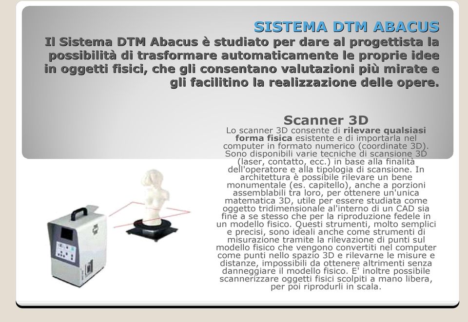 Sono disponibili varie tecniche di scansione 3D (laser, contatto, ecc.) in base alla finalità dell'operatore e alla tipologia di scansione.