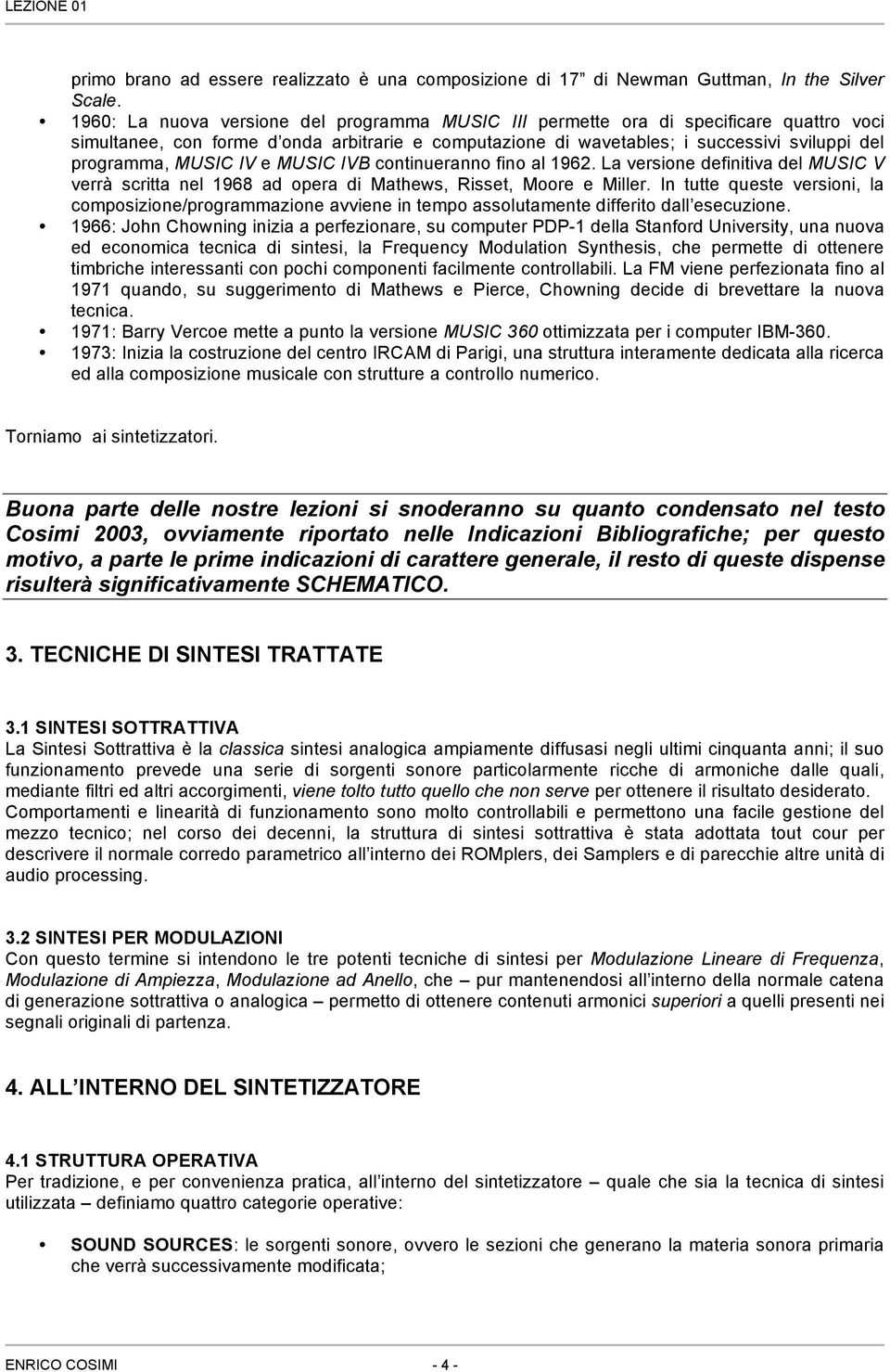 MUSIC IV e MUSIC IVB continueranno fino al 1962. La versione definitiva del MUSIC V verrà scritta nel 1968 ad opera di Mathews, Risset, Moore e Miller.