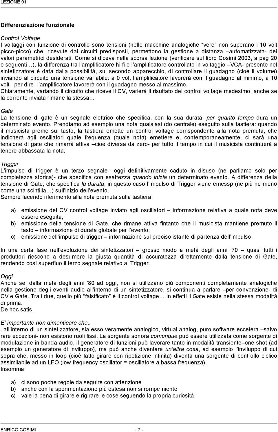 Come si diceva nella scorsa lezione (verificare sul libro Cosimi 2003, a pag 20 e seguenti ), la differenza tra l amplificatore hi fi e l amplificatore controllato in voltaggio VCA- presente nel