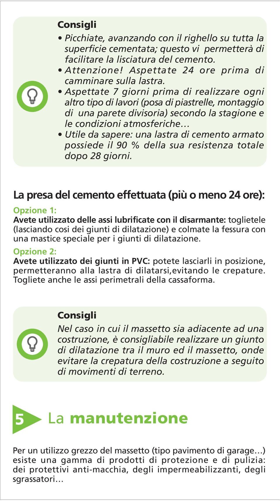 Aspettate 7 giorni prima di realizzare ogni altro tipo di lavori (posa di piastrelle, montaggio di una parete divisoria) secondo la stagione e le condizioni atmosferiche Utile da sapere: una lastra