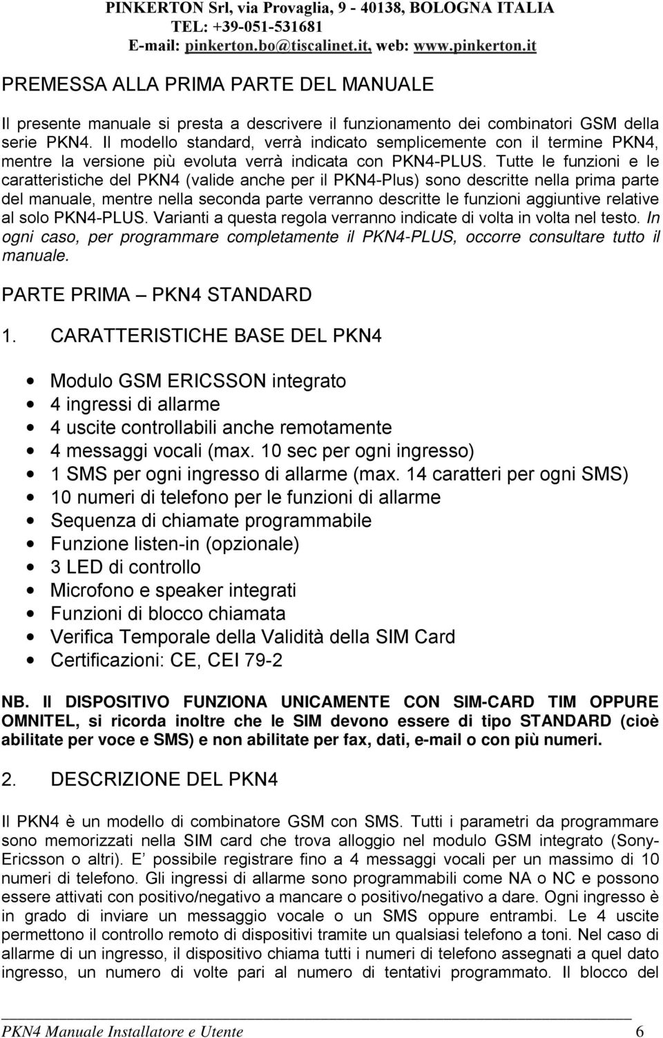 Tutte le funzioni e le caratteristiche del PKN4 (valide anche per il PKN4-Plus) sono descritte nella prima parte del manuale, mentre nella seconda parte verranno descritte le funzioni aggiuntive