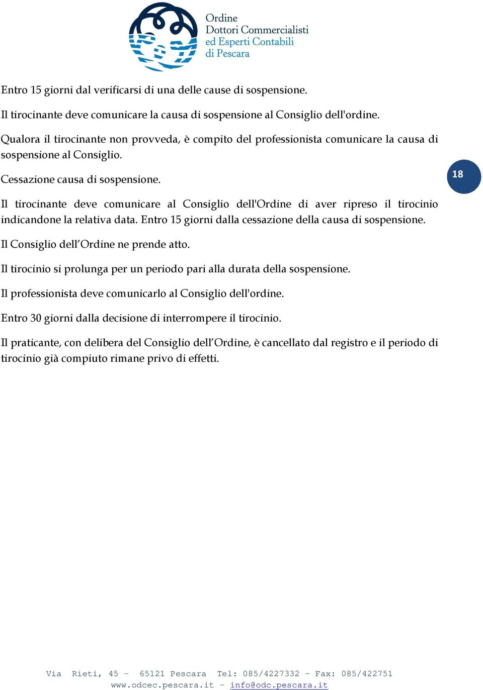 18 Il tirocinante deve comunicare al Consiglio dell'ordine di aver ripreso il tirocinio indicandone la relativa data. Entro 15 giorni dalla cessazione della causa di sospensione.