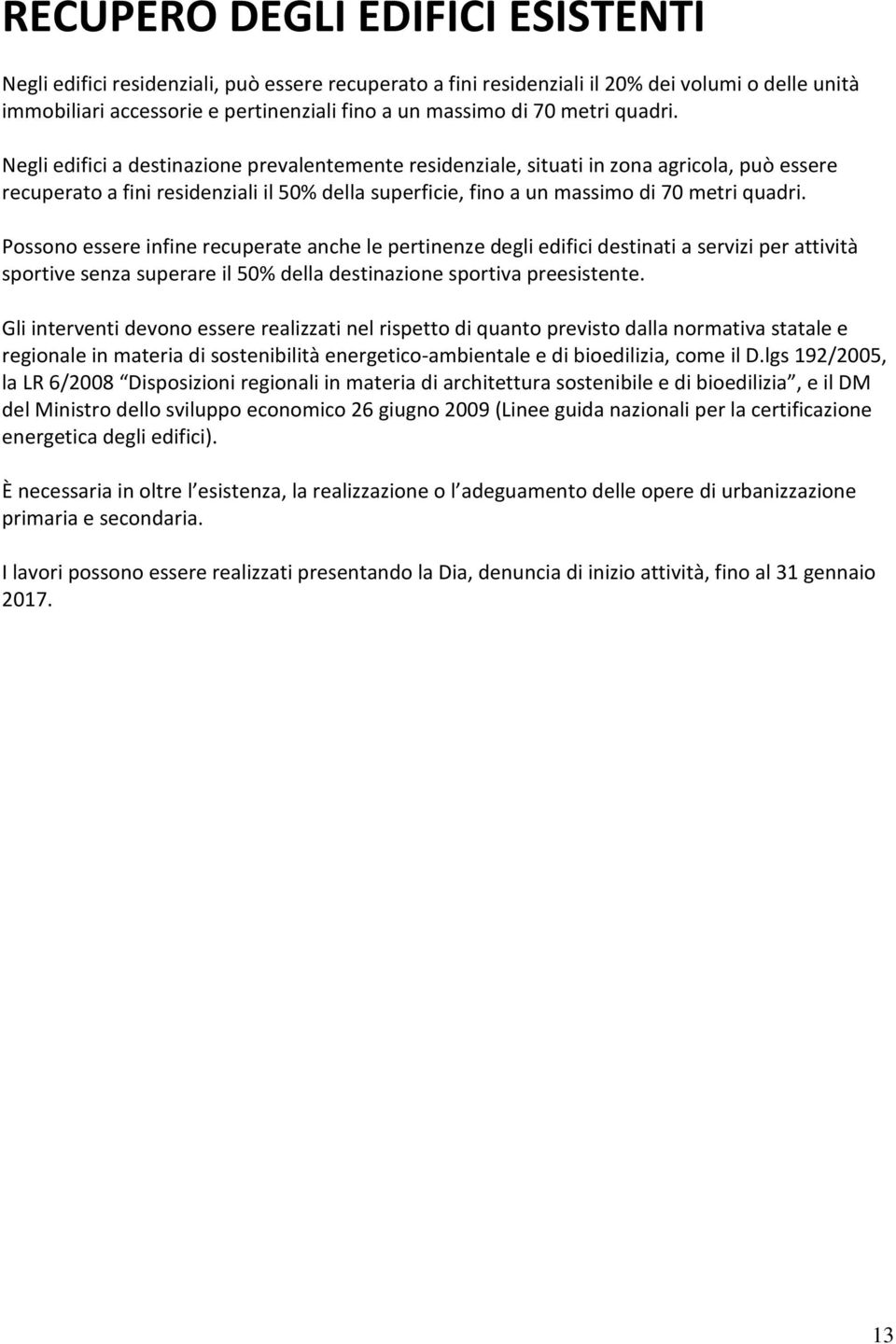 Negli edifici a destinazione prevalentemente residenziale, situati in zona agricola, può essere recuperato a fini residenziali il 50% della superficie, fino a un massimo di 70  Possono essere infine