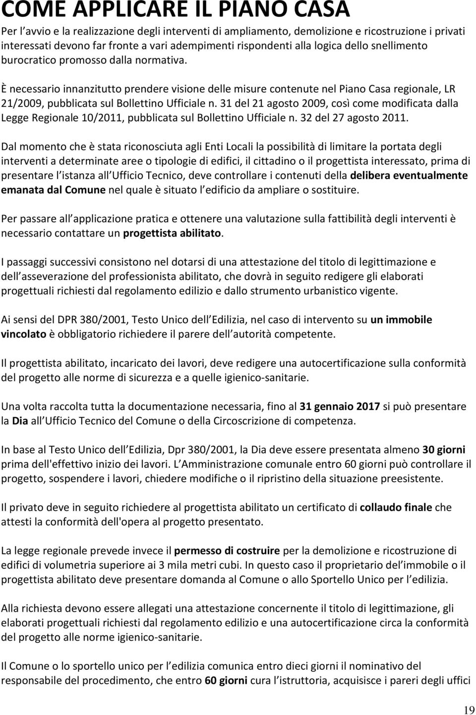 È necessario innanzitutto prendere visione delle misure contenute nel Piano Casa regionale, LR 21/2009, pubblicata sul Bollettino Ufficiale n.