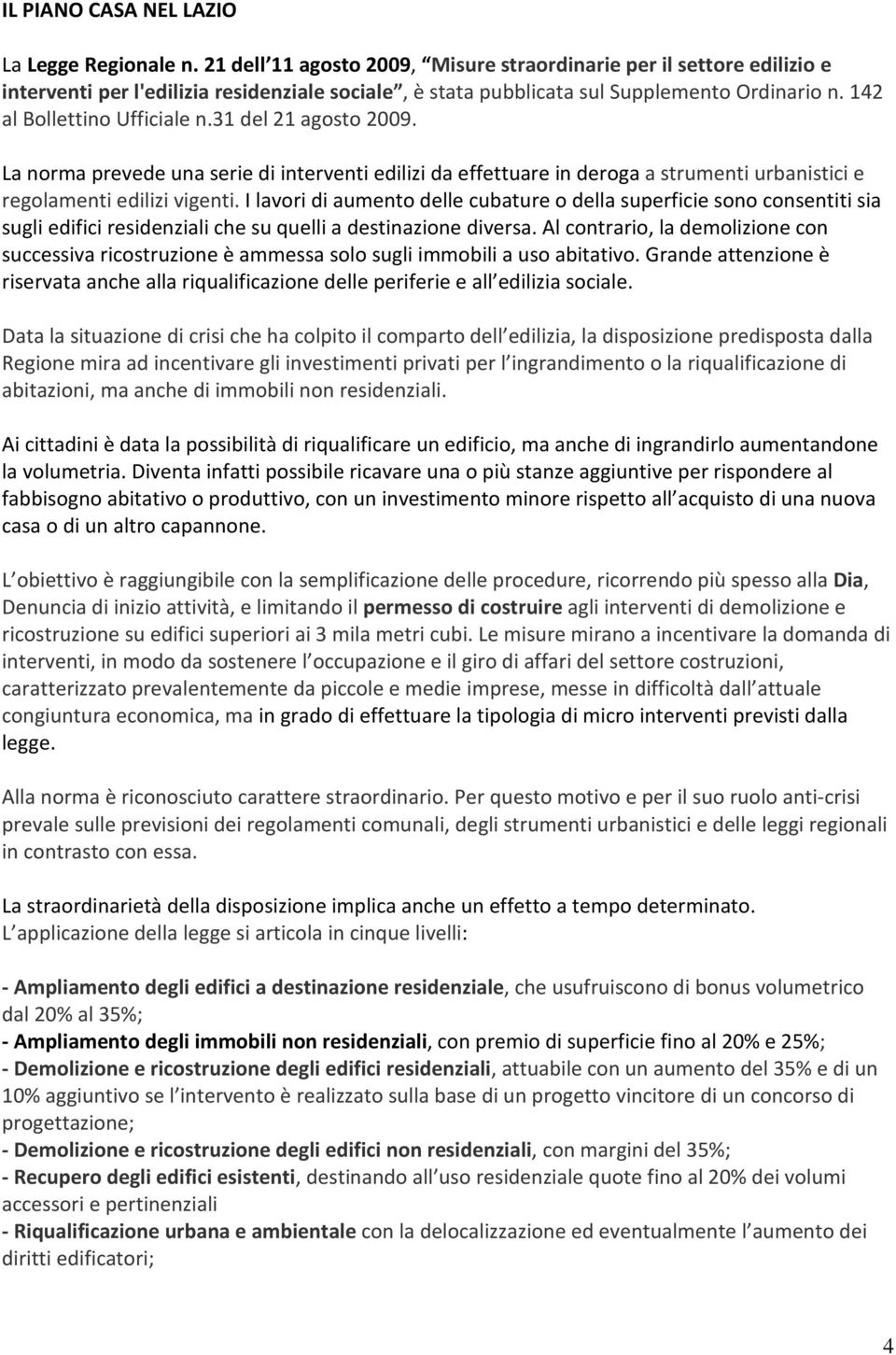 31 del 21 agosto 2009. La norma prevede una serie di interventi edilizi da effettuare in deroga a strumenti urbanistici e regolamenti edilizi vigenti.