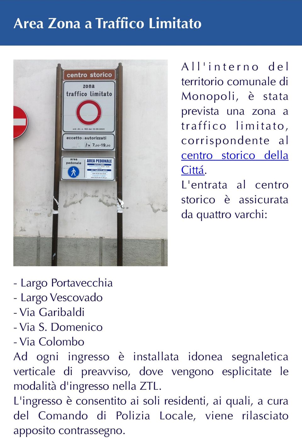 L'entrata al centro storico è assicurata da quattro varchi: - Largo Portavecchia - Largo Vescovado - Via Garibaldi - Via S.