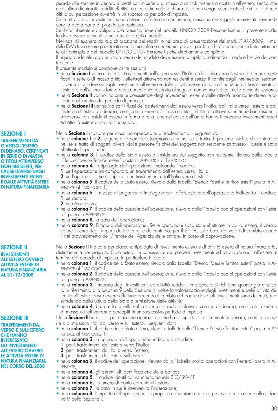 Se le attività e gli investimenti sono detenuti all estero in comunione, ciascuno dei soggetti interessati deve indicare la quota parte di propria competenza.