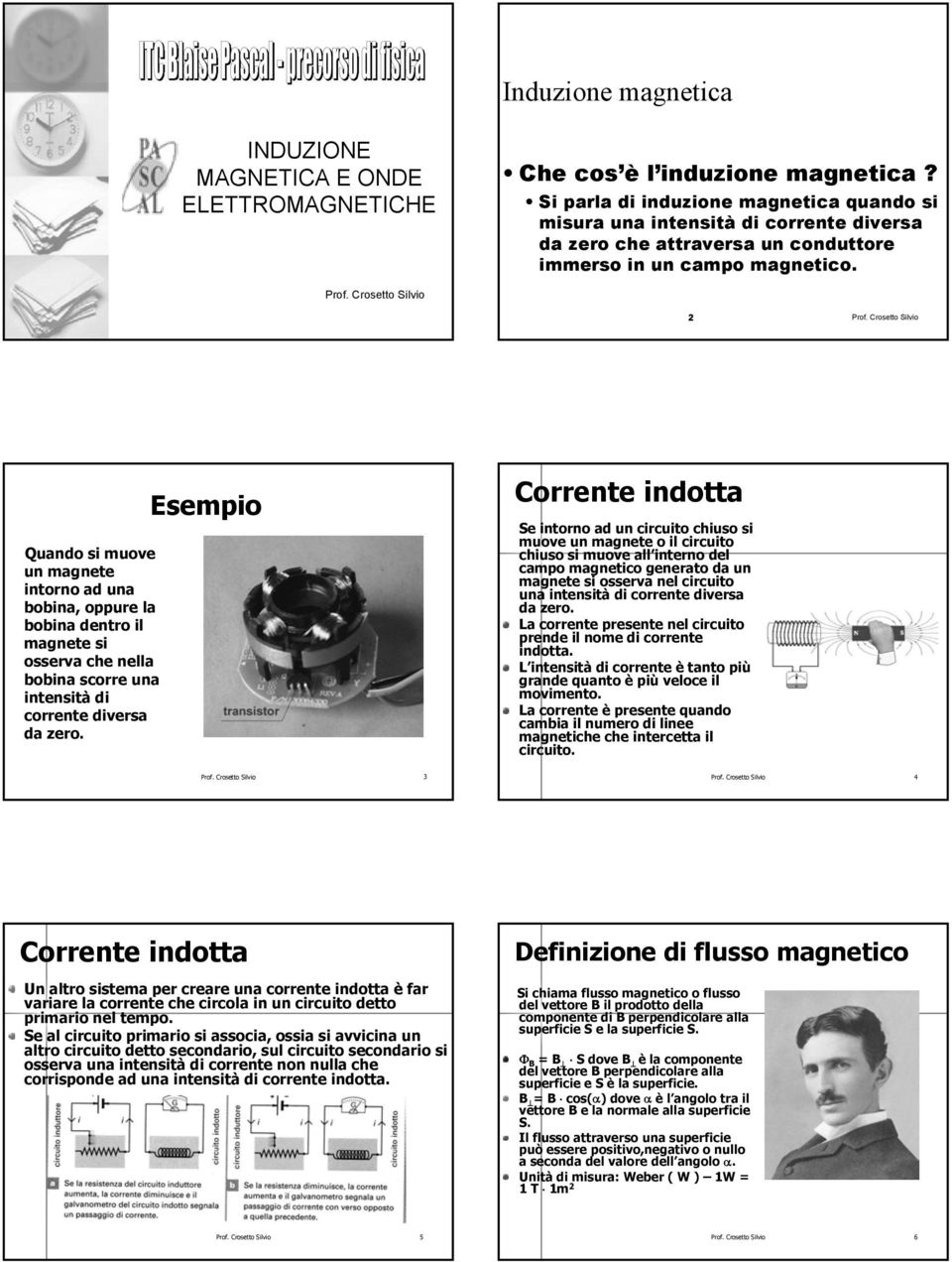 Quando si muove un magnete intorno ad una bobina, oppure la bobina dentro il magnete si osserva che nella bobina scorre una intensità di corrente diversa da zero.