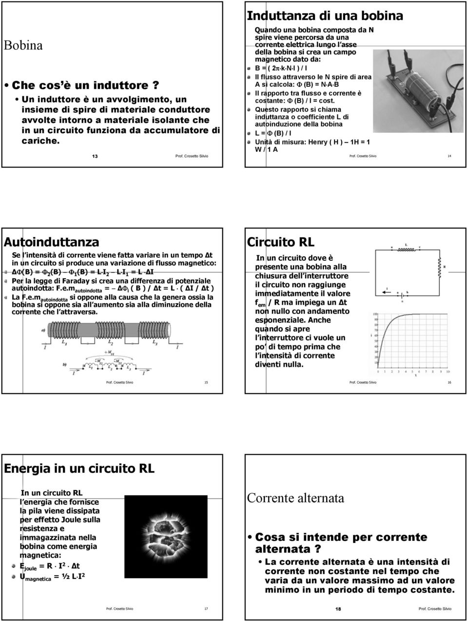 attraverso le N spire di area A si calcola: Φ (B) = N A B Il rapporto tra flusso e corrente è costante: Φ (B) / I = cost.