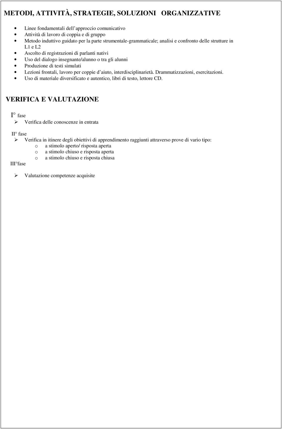 Lezioni frontali, lavoro per coppie d aiuto, interdisciplinarietà. Drammatizzazioni, esercitazioni. Uso di materiale diversificato e autentico, libri di testo, lettore CD.