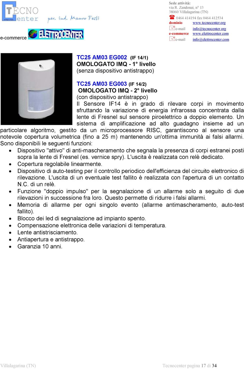 Un sistema di amplificazione ad alto guadagno insieme ad un particolare algoritmo, gestito da un microprocessore RISC, garantiscono al sensore una notevole copertura volumetrica (fino a 25 m)