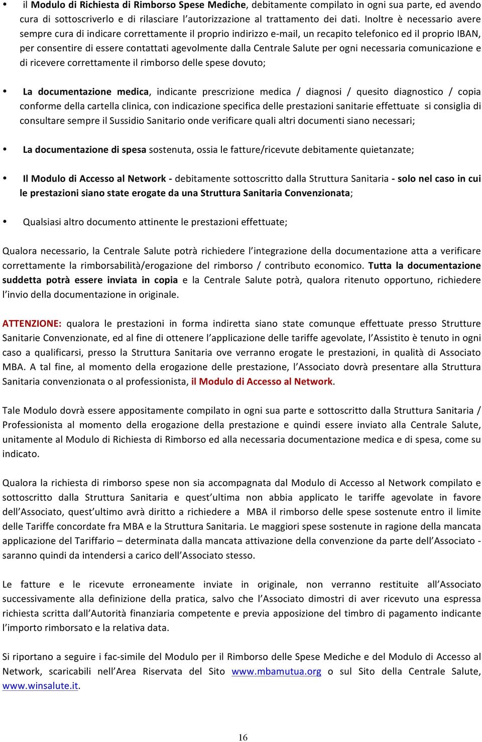 Centrale Salute per ogni necessaria comunicazione e di ricevere correttamente il rimborso delle spese dovuto; La documentazione medica, indicante prescrizione medica / diagnosi / quesito diagnostico