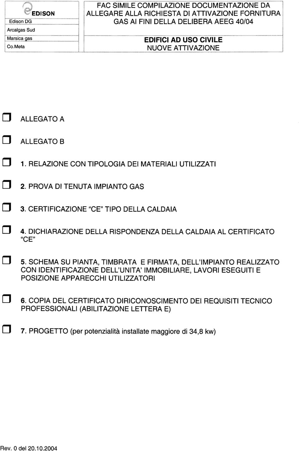 ,... j Arcalgas Sud ISON FAC SIMILE COMPILAZIONE OCUMENTAZIONE A ALLEGARE ALLA RICHIESTA I ATTIVAZIONE FORNITURA GAS AI FINI ELLA ELIBERA AEEG 40/04 EIFICI A USO CIVILE NUOVE ATTIVAZIONE