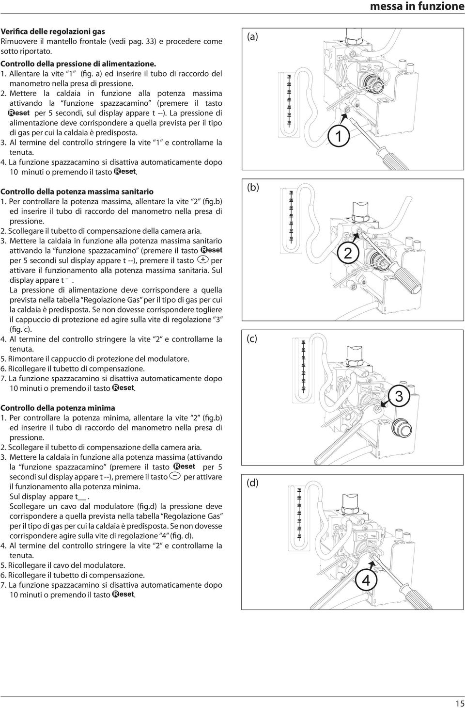 Mettere la caldaia in funzione alla potenza massima attivando la funzione spazzacamino (premere il tasto per 5 secondi, sul display appare t --).