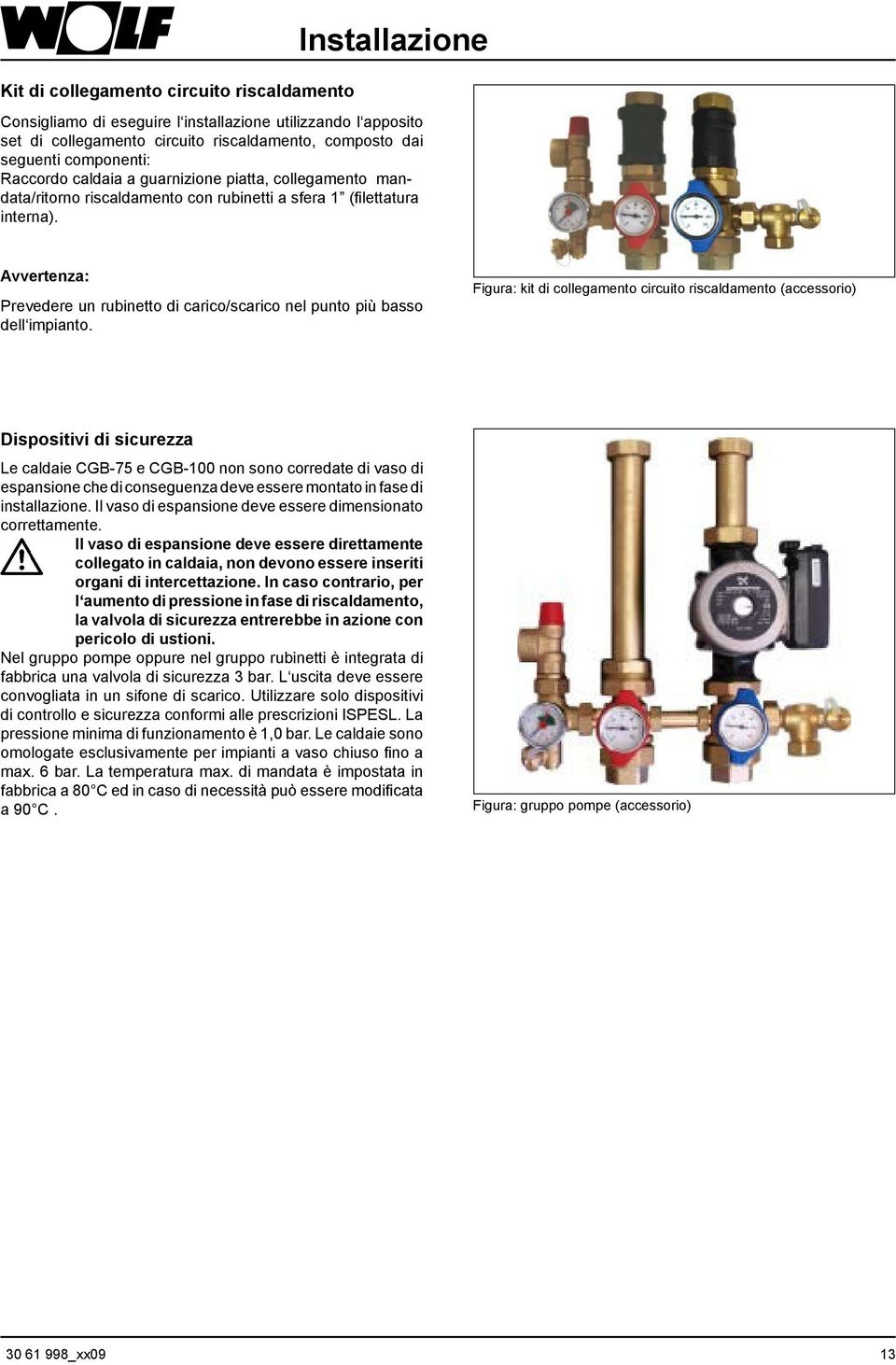 Avvertenza: Prevedere un rubinetto di carico/scarico nel punto più basso dell impianto.