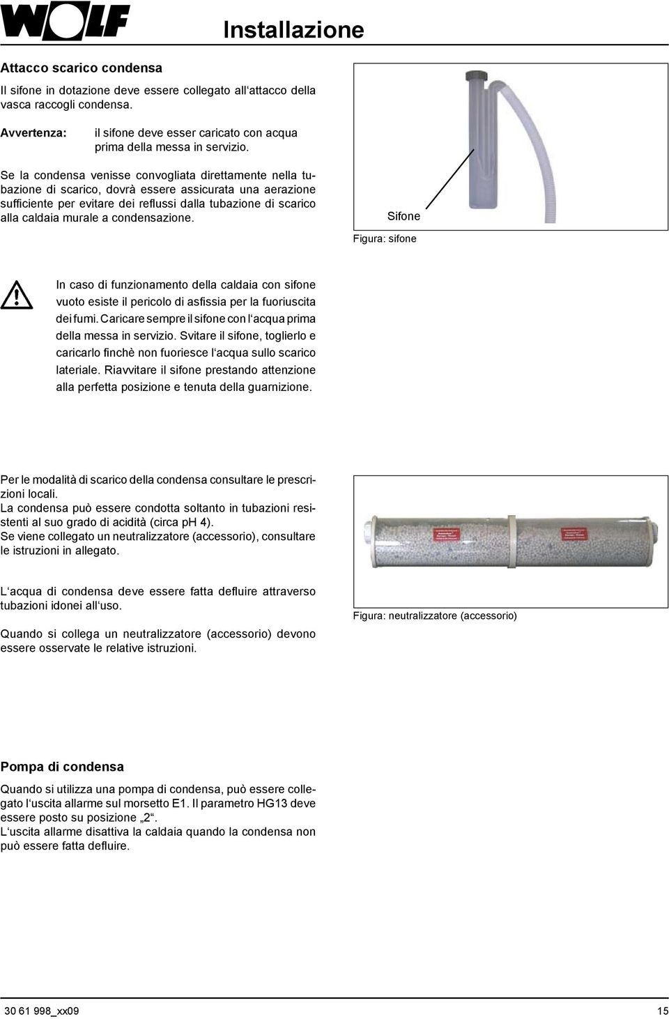 Se la condensa venisse convogliata direttamente nella tubazione di scarico, dovrà essere assicurata una aerazione sufficiente per evitare dei reflussi dalla tubazione di scarico alla caldaia murale a