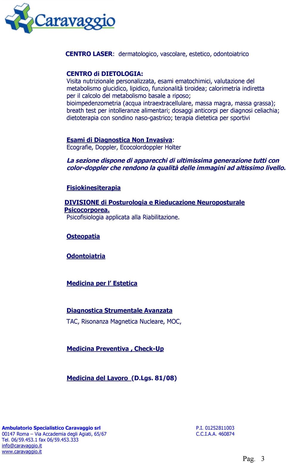 alimentari; dosaggi anticorpi per diagnosi celiachia; dietoterapia con sondino naso-gastrico; terapia dietetica per sportivi Esami di Diagnostica Non Invasiva: Ecografie, Doppler, Ecocolordoppler