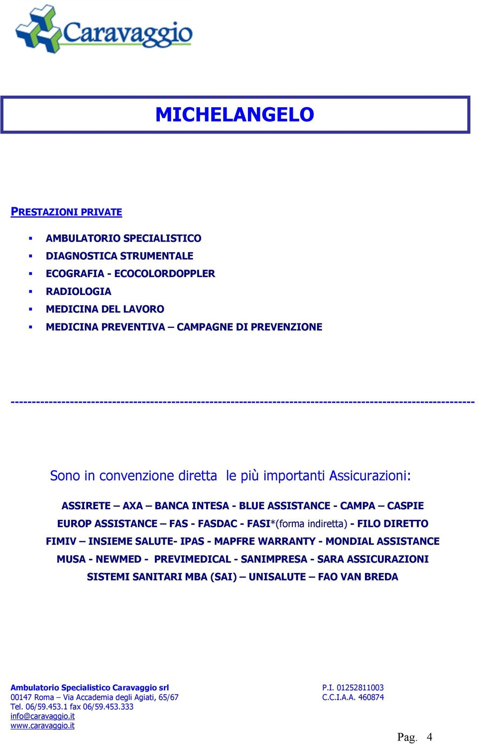 più importanti Assicurazioni: ASSIRETE AXA BANCA INTESA - BLUE ASSISTANCE - CAMPA CASPIE EUROP ASSISTANCE FAS - FASDAC - FASI*(forma indiretta) - FILO DIRETTO FIMIV