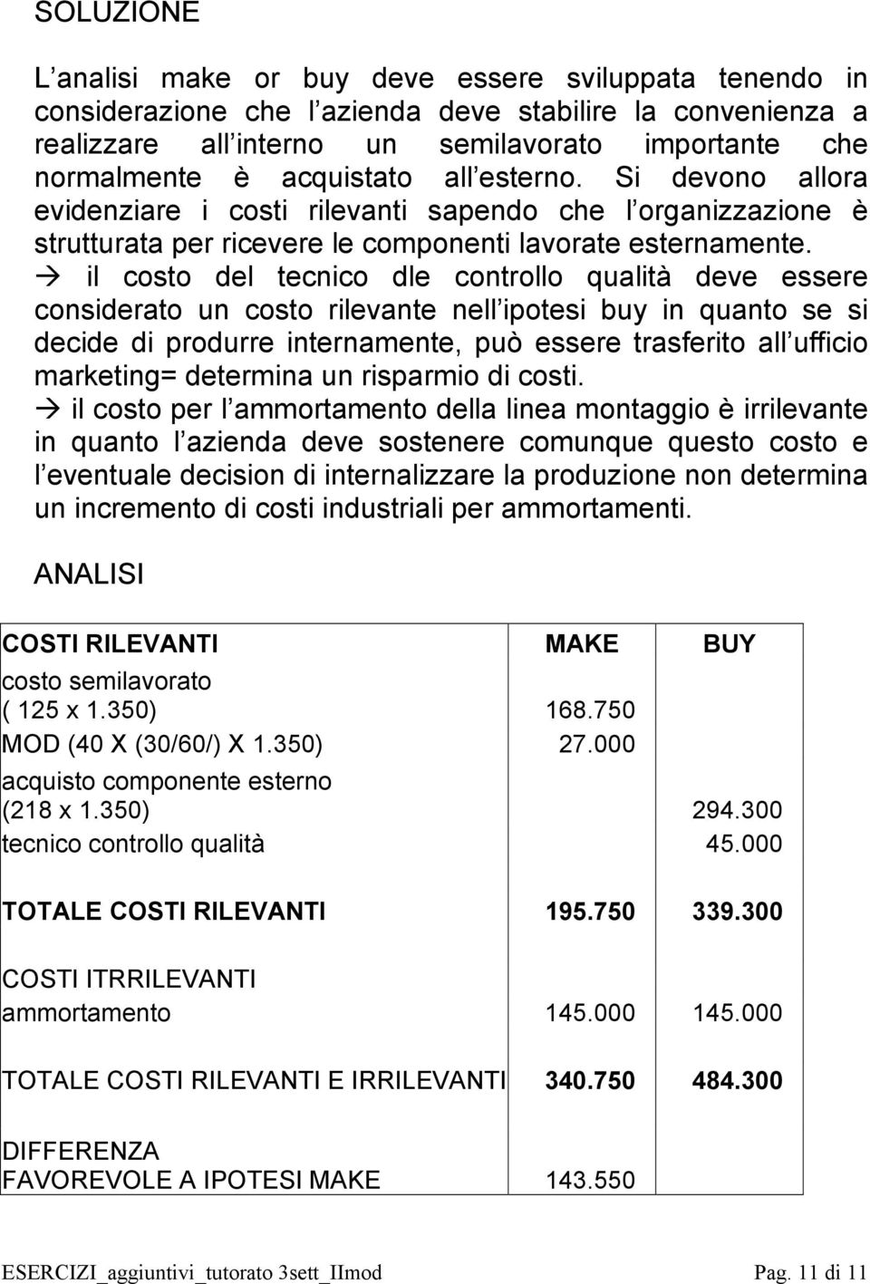 il costo del tecnico dle controllo qualità deve essere considerato un costo rilevante nell ipotesi buy in quanto se si decide di produrre internamente, può essere trasferito all ufficio marketing=