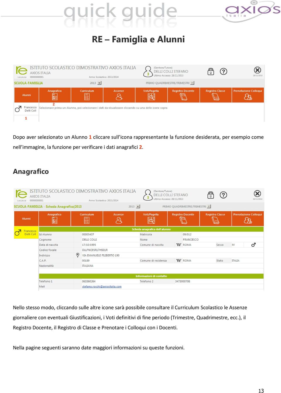 Anagrafico Nello stesso modo, cliccando sulle altre icone sarà possibile consultare il Curriculum Scolastico le Assenze giornaliere con eventuali