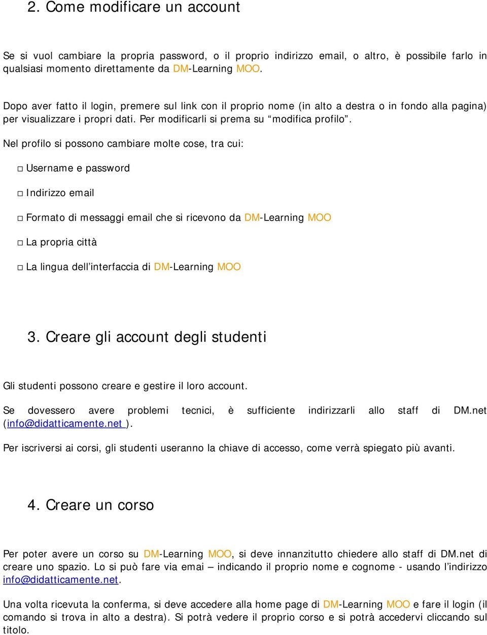 Nel profilo si possono cambiare molte cose, tra cui: Username e password Indirizzo email Formato di messaggi email che si ricevono da DM-Learning MOO La propria città La lingua dell interfaccia di