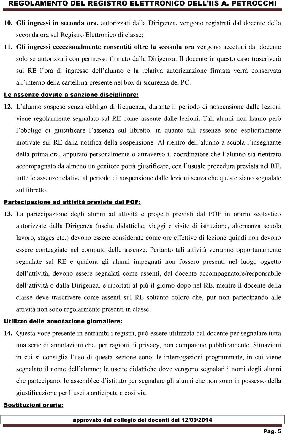 Il docente in questo caso trascriverà sul RE l ora di ingresso dell alunno e la relativa autorizzazione firmata verrà conservata all interno della cartellina presente nel box di sicurezza del PC.