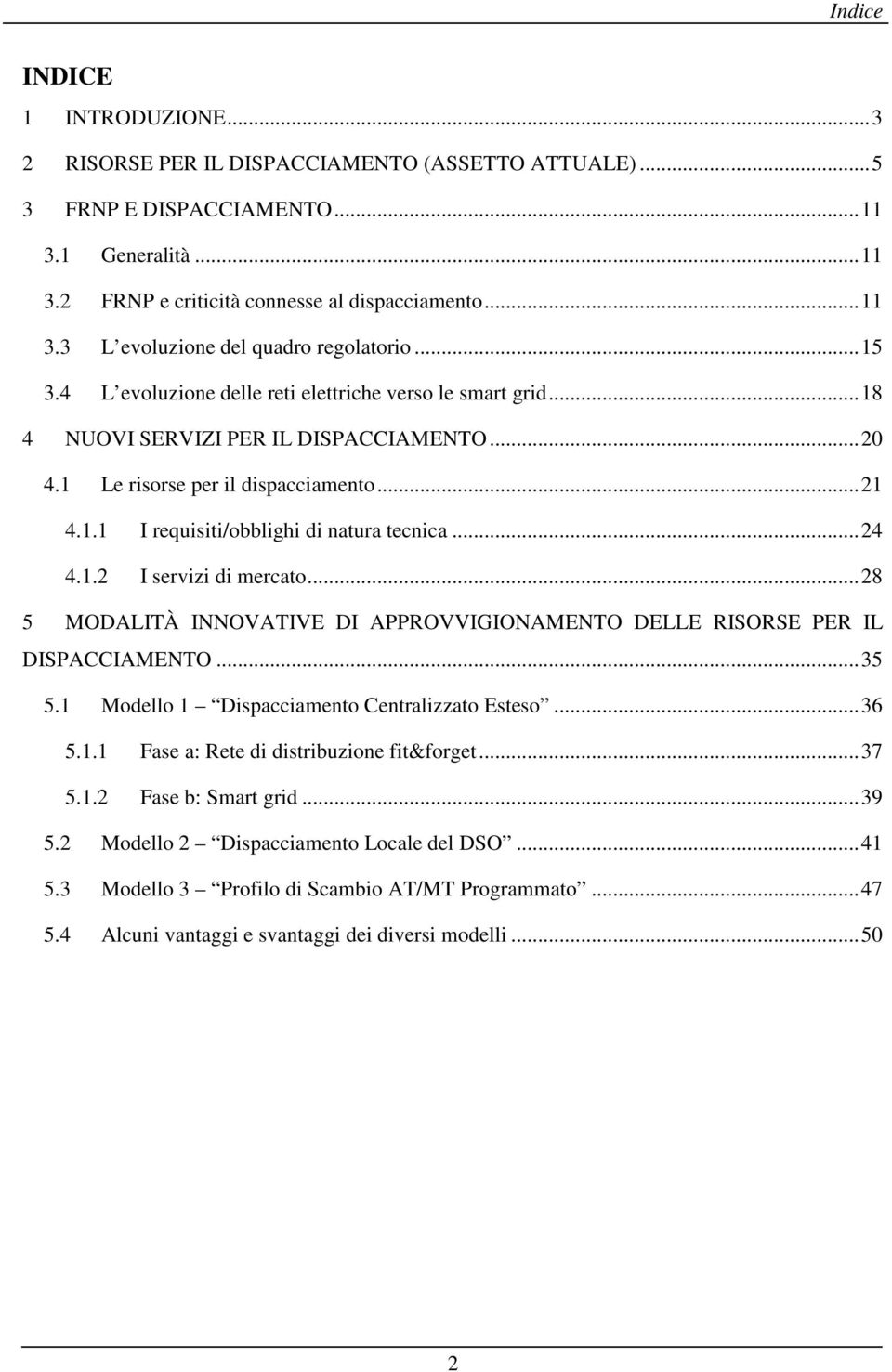 .. 24 4.1.2 I servizi di mercato... 28 5 MODALITÀ INNOVATIVE DI APPROVVIGIONAMENTO DELLE RISORSE PER IL DISPACCIAMENTO... 35 5.1 Modello 1 Dispacciamento Centralizzato Esteso... 36 5.1.1 Fase a: Rete di distribuzione fit&forget.