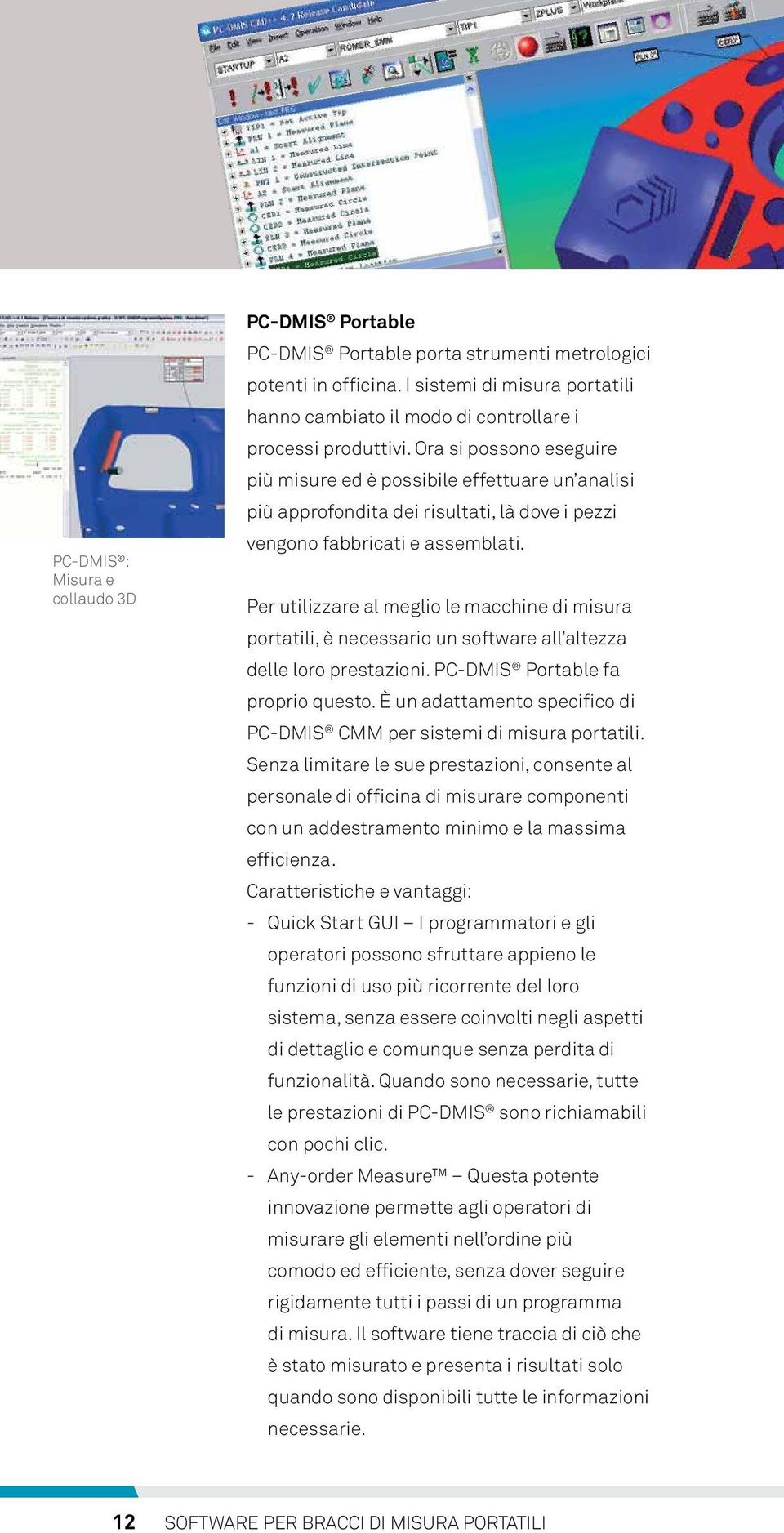 Ora si possono eseguire più misure ed è possibile effettuare un analisi più approfondita dei risultati, là dove i pezzi vengono fabbricati e assemblati.